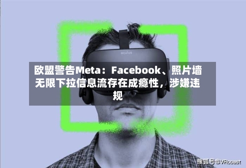 欧盟警告Meta：Facebook、照片墙无限下拉信息流存在成瘾性，涉嫌违规-第2张图片