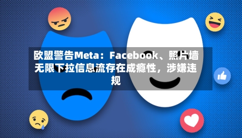 欧盟警告Meta：Facebook	、照片墙无限下拉信息流存在成瘾性，涉嫌违规-第1张图片