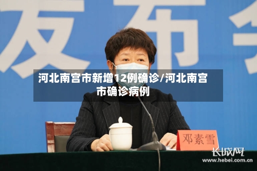 河北南宫市新增12例确诊/河北南宫市确诊病例