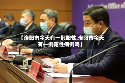 【洛阳市今天有一例阳性,洛阳市今天有一例阳性病例吗】-第3张图片