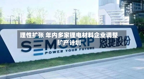 理性扩张 年内多家锂电材料企业调整扩产计划