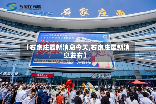 【石家庄最新消息今天,石家庄最新消息发布】-第2张图片