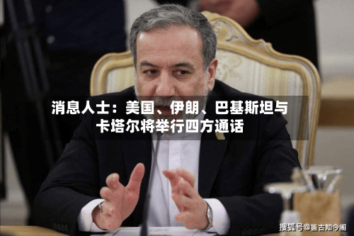 消息人士：美国、伊朗、巴基斯坦与卡塔尔将举行四方通话-第2张图片