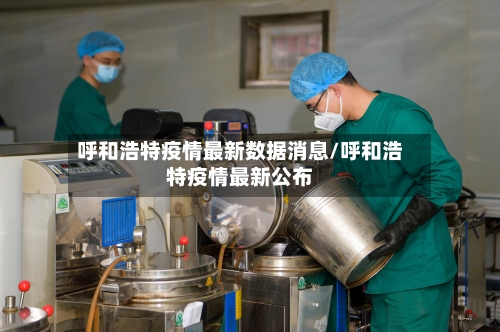呼和浩特疫情最新数据消息/呼和浩特疫情最新公布