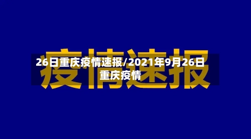 26日重庆疫情速报/2021年9月26日重庆疫情-第2张图片