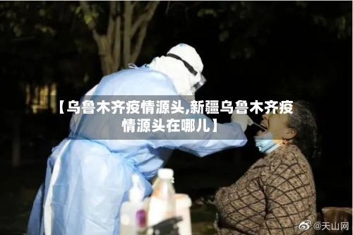 【乌鲁木齐疫情源头,新疆乌鲁木齐疫情源头在哪儿】