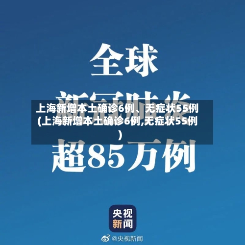 上海新增本土确诊6例、无症状55例(上海新增本土确诊6例,无症状55例)-第2张图片