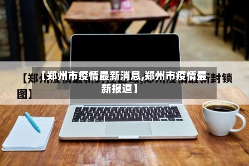 【郑州市疫情最新消息,郑州市疫情最新报道】