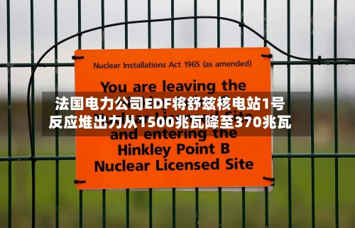 法国电力公司EDF将舒兹核电站1号反应堆出力从1500兆瓦降至370兆瓦-第2张图片