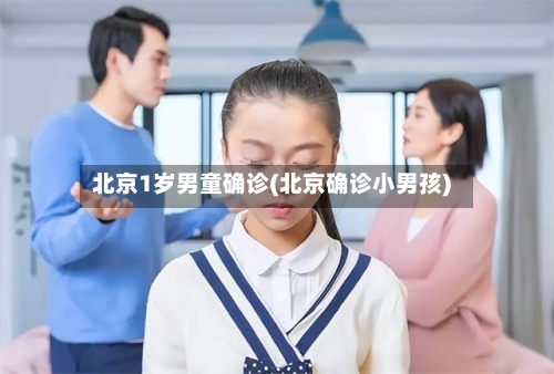 北京1岁男童确诊(北京确诊小男孩)