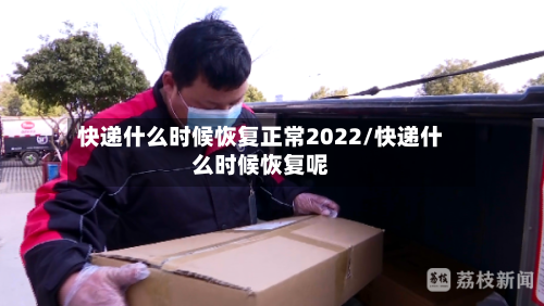 快递什么时候恢复正常2022/快递什么时候恢复呢-第1张图片