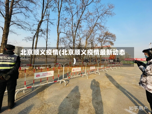 北京顺义疫情(北京顺义疫情最新动态)