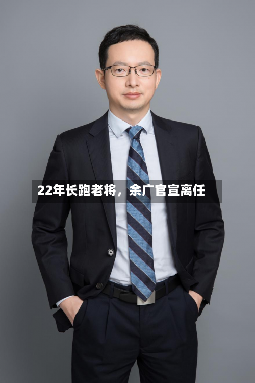 22年长跑老将	，余广官宣离任-第2张图片