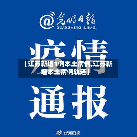 【江苏新增1例本土病例,江苏新增本土病例轨迹】-第2张图片