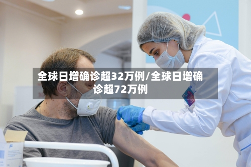 全球日增确诊超32万例/全球日增确诊超72万例