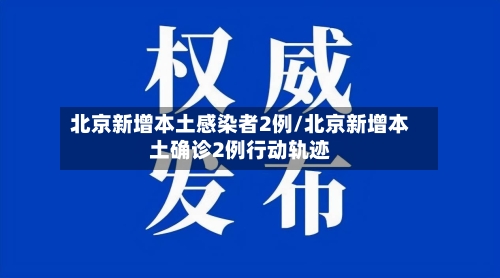 北京新增本土感染者2例/北京新增本土确诊2例行动轨迹
