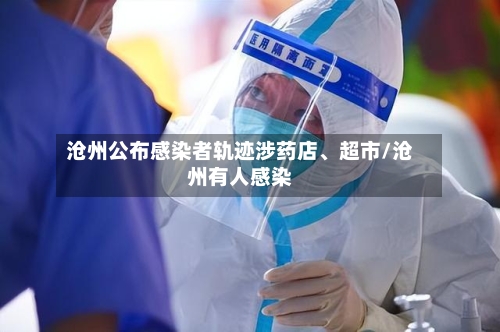 沧州公布感染者轨迹涉药店	、超市/沧州有人感染-第2张图片