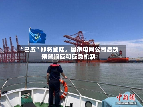 “巴威”即将登陆，国家电网公司启动预警响应和应急机制