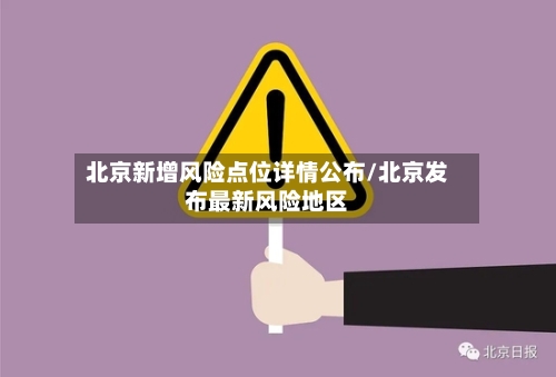 北京新增风险点位详情公布/北京发布最新风险地区