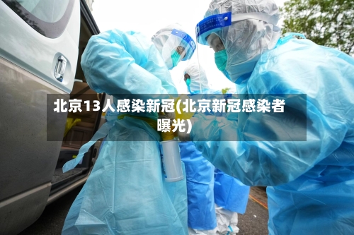 北京13人感染新冠(北京新冠感染者曝光)