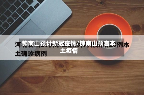 钟南山预计新冠疫情/钟南山预言本土疫情-第3张图片