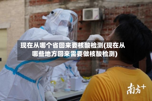 现在从哪个省回来要核酸检测(现在从哪些地方回来需要做核酸检测)-第2张图片