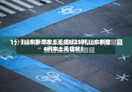 【山东新增本土无症状25例,山东新增4例本土无症状】