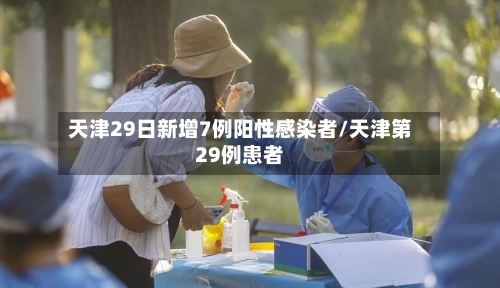天津29日新增7例阳性感染者/天津第29例患者-第2张图片