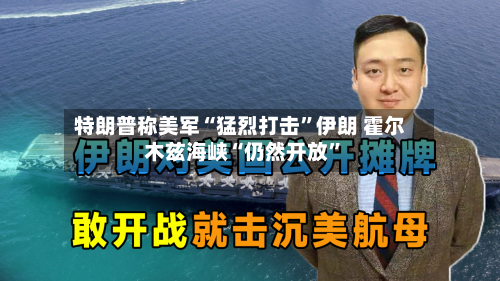 特朗普称美军“猛烈打击”伊朗 霍尔木兹海峡“仍然开放”-第3张图片