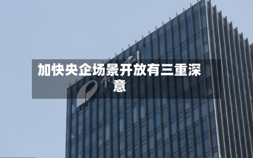 加快央企场景开放有三重深意