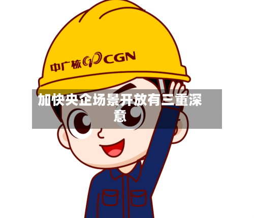 加快央企场景开放有三重深意-第2张图片
