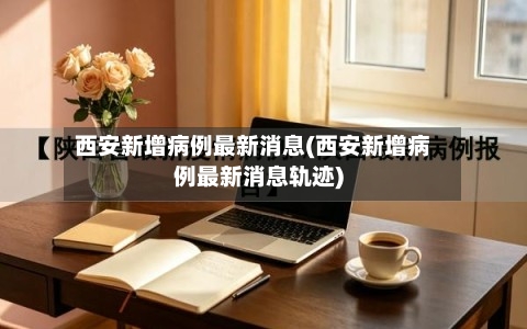 西安新增病例最新消息(西安新增病例最新消息轨迹)