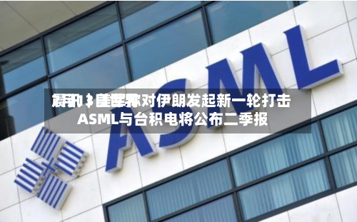 7月13日世界
晨讯|美军称对伊朗发起新一轮打击 ASML与台积电将公布二季报-第3张图片