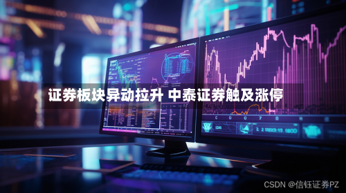 证券板块异动拉升 中泰证券触及涨停