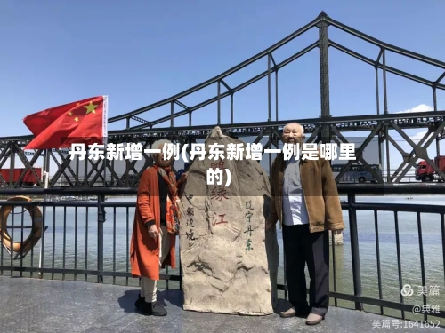 丹东新增一例(丹东新增一例是哪里的)
