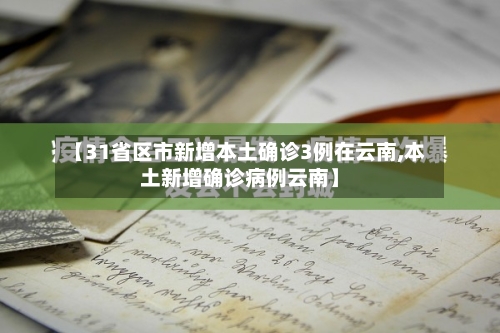 【31省区市新增本土确诊3例在云南,本土新增确诊病例云南】