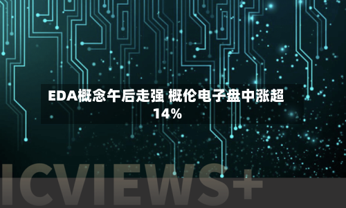 EDA概念午后走强 概伦电子盘中涨超14%-第2张图片