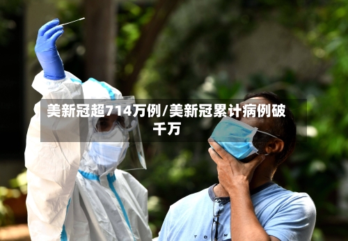 美新冠超714万例/美新冠累计病例破千万-第3张图片