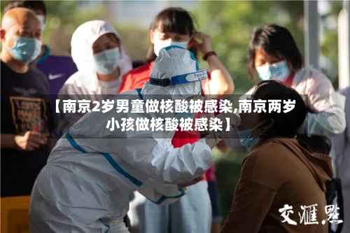 【南京2岁男童做核酸被感染,南京两岁小孩做核酸被感染】
