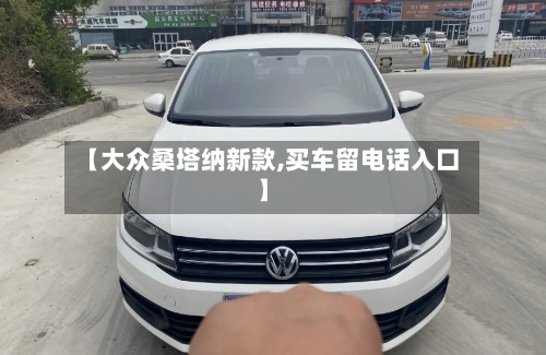 【大众桑塔纳新款,买车留电话入口】