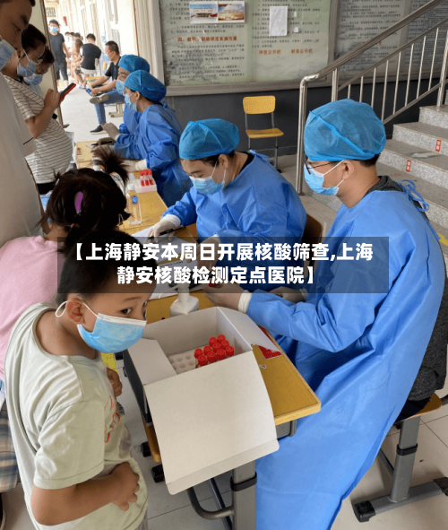 【上海静安本周日开展核酸筛查,上海静安核酸检测定点医院】-第2张图片