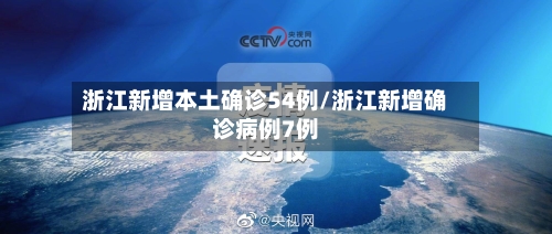 浙江新增本土确诊54例/浙江新增确诊病例7例