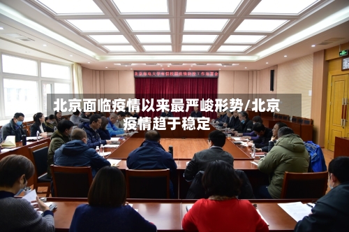 北京面临疫情以来最严峻形势/北京疫情趋于稳定