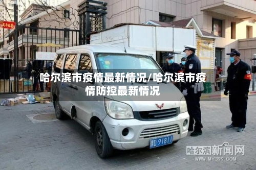 哈尔滨市疫情最新情况/哈尔滨市疫情防控最新情况-第2张图片