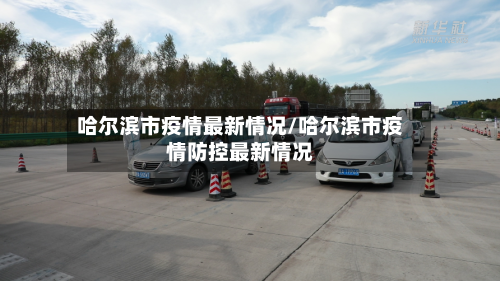 哈尔滨市疫情最新情况/哈尔滨市疫情防控最新情况-第3张图片