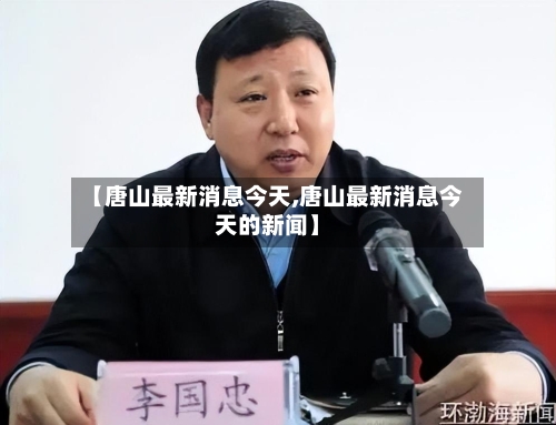 【唐山最新消息今天,唐山最新消息今天的新闻】