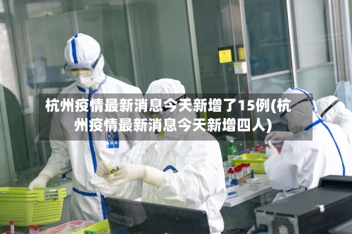 杭州疫情最新消息今天新增了15例(杭州疫情最新消息今天新增四人)-第3张图片