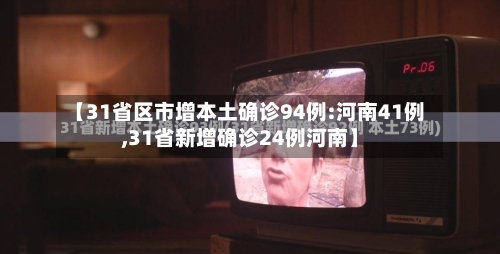 【31省区市增本土确诊94例:河南41例,31省新增确诊24例河南】