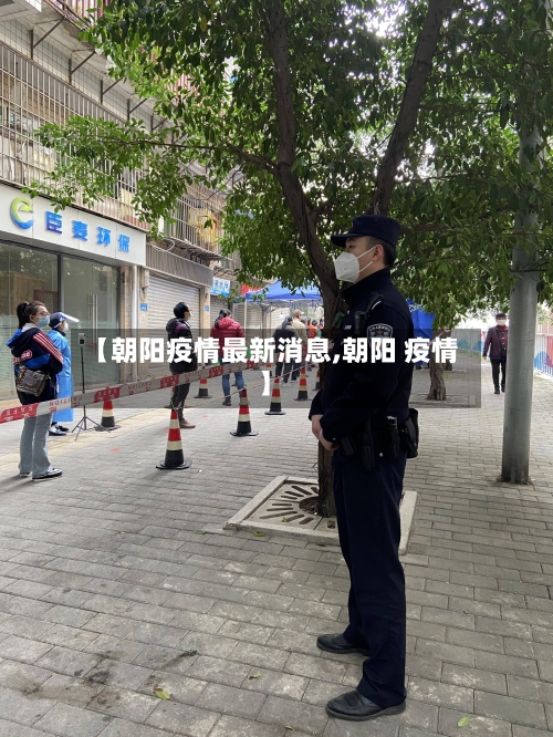 【朝阳疫情最新消息,朝阳 疫情】-第2张图片
