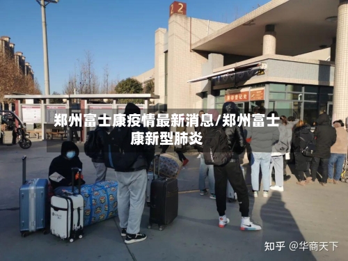 郑州富士康疫情最新消息/郑州富士康新型肺炎